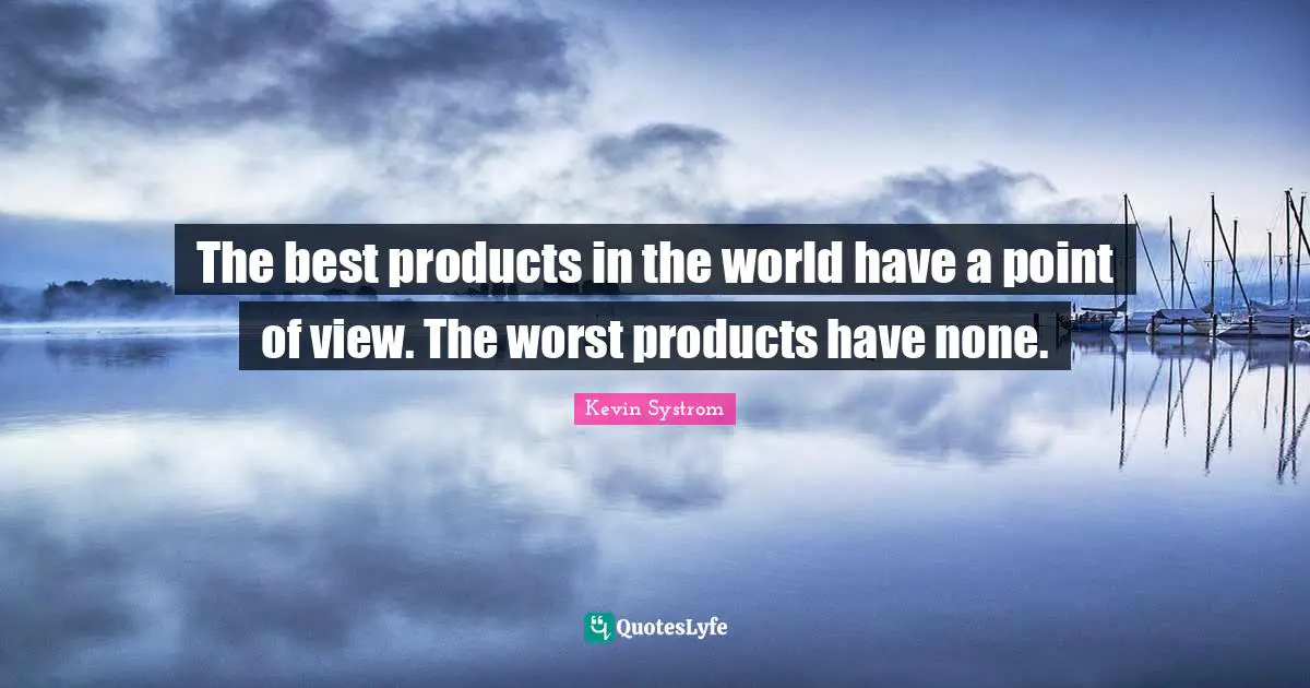 Kevin Systrom Quotes: "The best products in the world have a point of view. The worst products have none."
