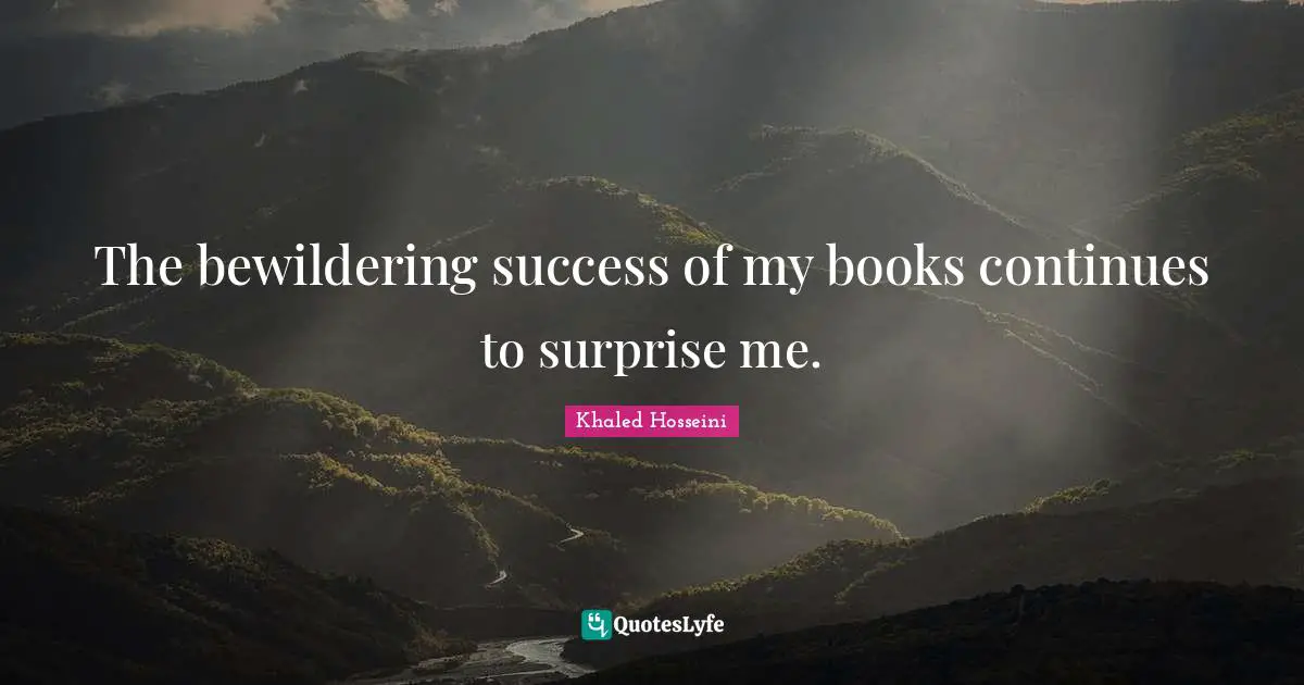 The bewildering success of my books continues to surprise me.