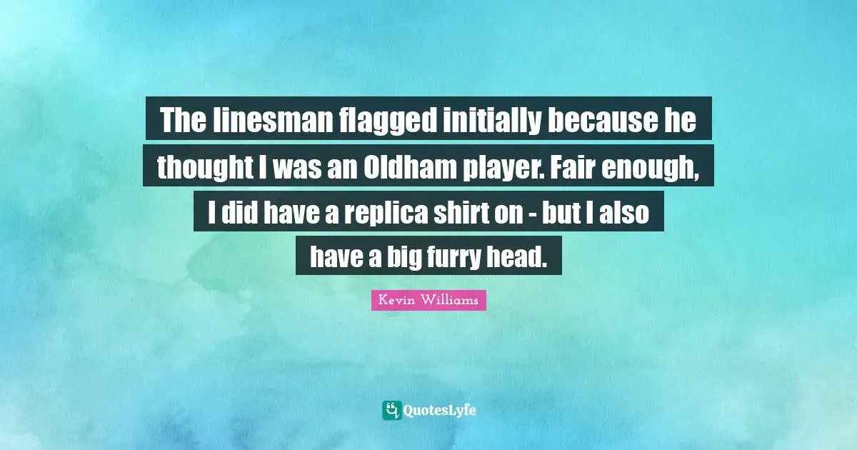 The linesman flagged initially because he thought I was an Oldham player. Fair enough, I did have a replica shirt on - but I also have a big furry head.