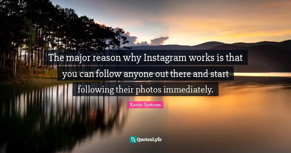 Instagram Quotes: "The major reason why Instagram works is that you can follow anyone out there and start following their photos immediately."