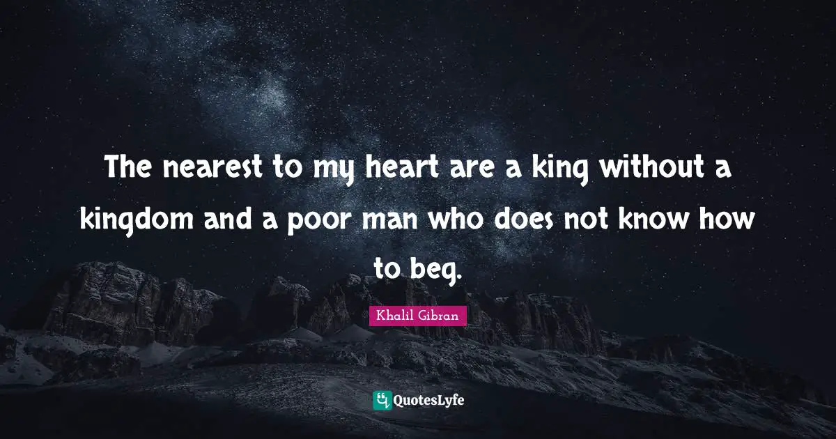The nearest to my heart are a king without a kingdom and a poor man who does not know how to beg.