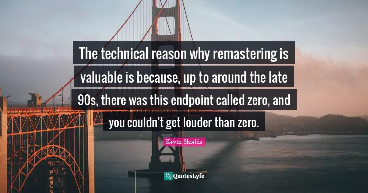 The technical reason why remastering is valuable is because, up to around the late 90s, there was this endpoint called zero, and you couldn't get louder than zero.