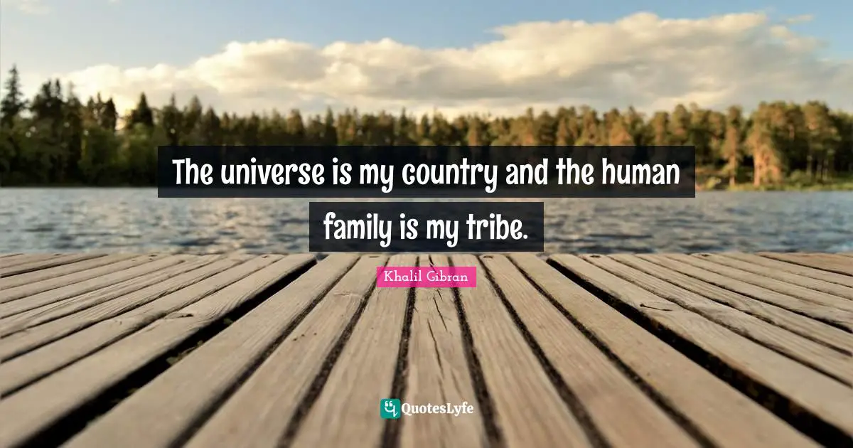 Humans Quotes: "The universe is my country and the human family is my tribe."