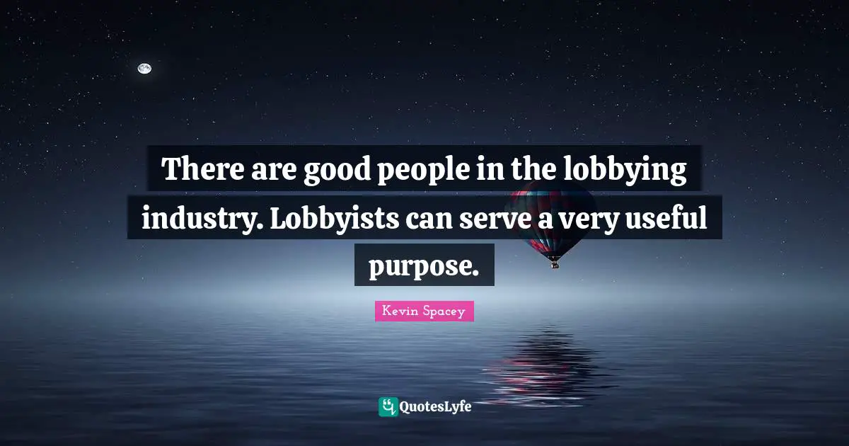 There are good people in the lobbying industry. Lobbyists can serve a very useful purpose.