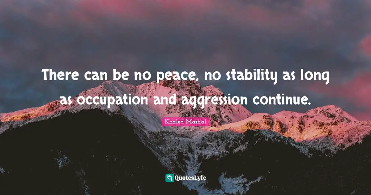 There can be no peace, no stability as long as occupation and aggression continue.
