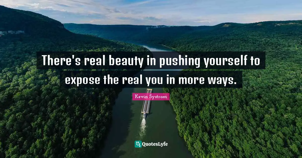 There's real beauty in pushing yourself to expose the real you in more ways.