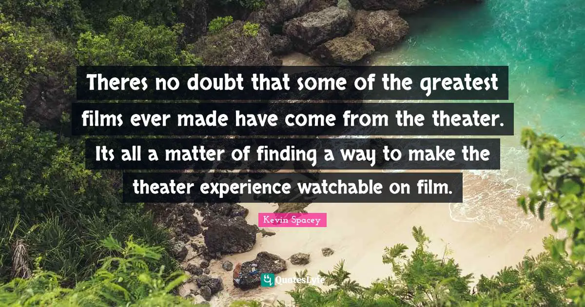Theres no doubt that some of the greatest films ever made have come from the theater. Its all a matter of finding a way to make the theater experience watchable on film.