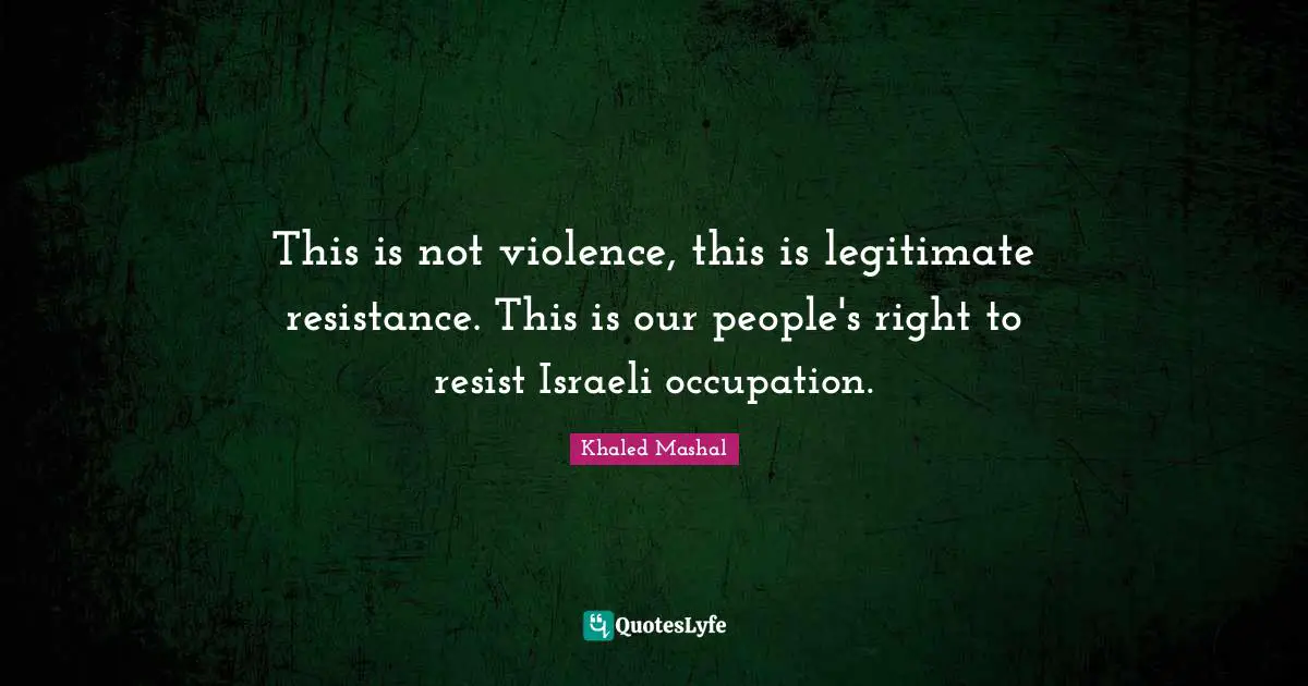 Israeli Quotes: "This is not violence, this is legitimate resistance. This is our people's right to resist Israeli occupation."