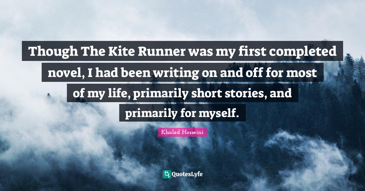 Though The Kite Runner was my first completed novel, I had been writin