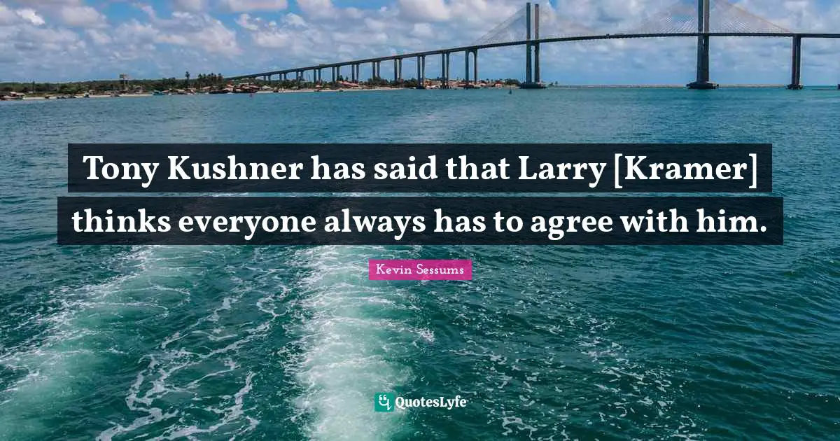 Kramer Quotes: "Tony Kushner has said that Larry [Kramer] thinks everyone always has to agree with him."
