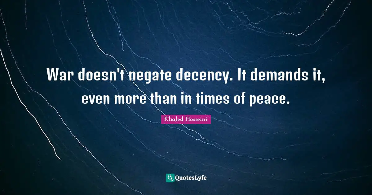 War doesn't negate decency. It demands it, even more than in times of peace.