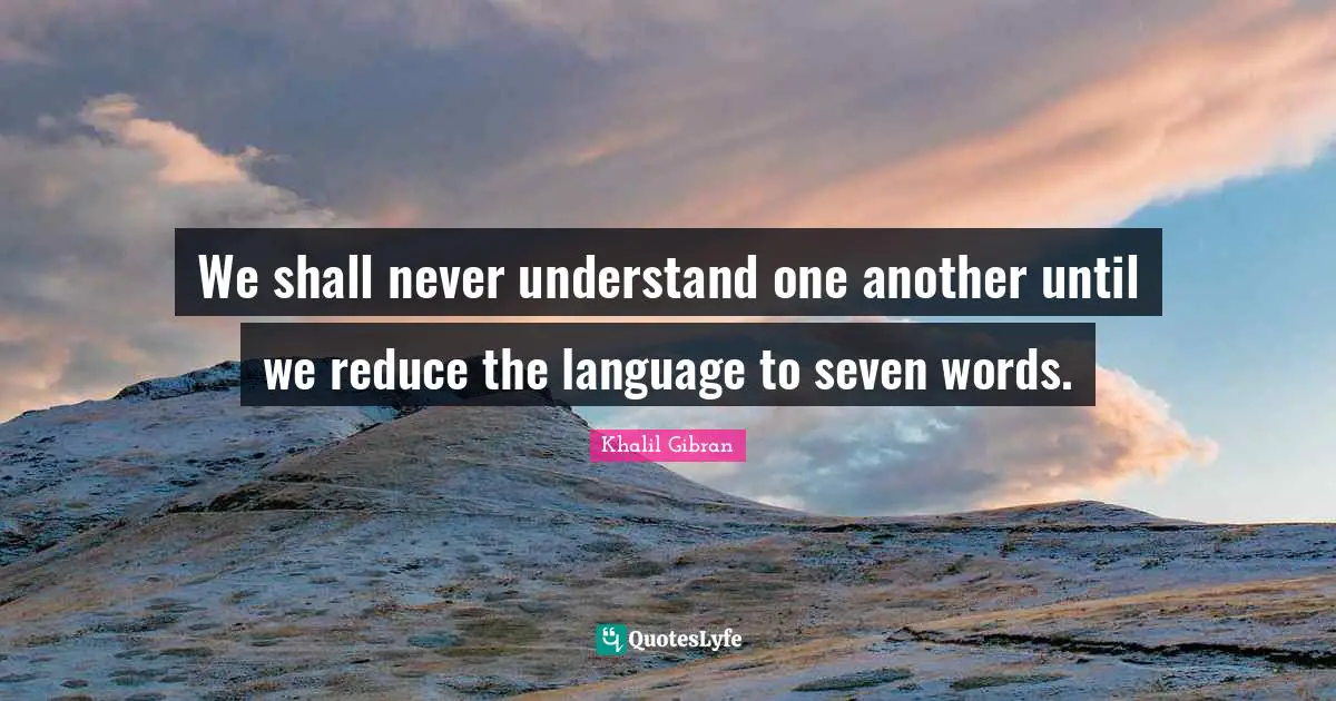 We shall never understand one another until we reduce the language to seven words.
