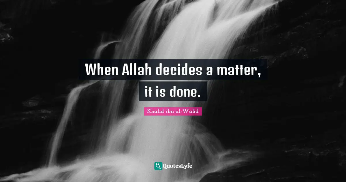 Khalid ibn al-Walid Quotes: When Allah decides a matter, it is done.