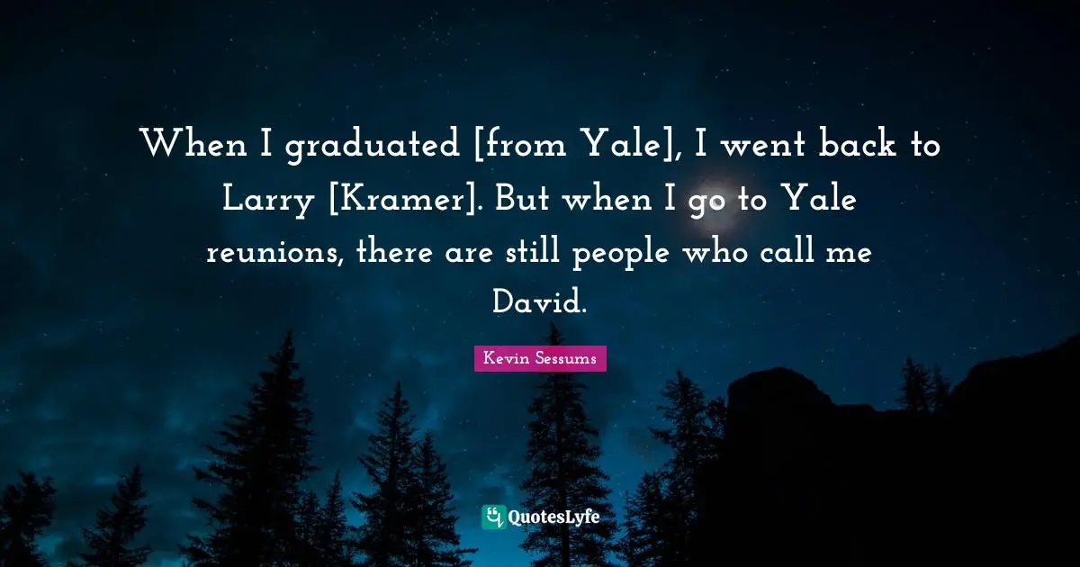 Kramer Quotes: "When I graduated [from Yale], I went back to Larry [Kramer]. But when I go to Yale reunions, there are still people who call me David."