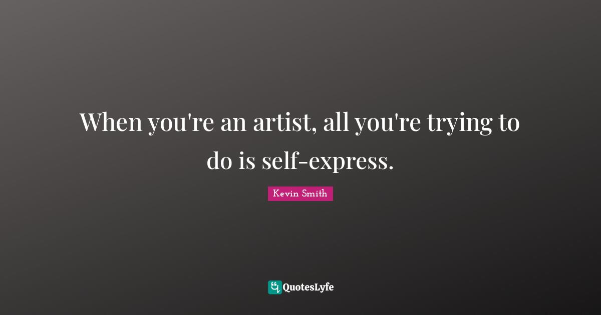 When you're an artist, all you're trying to do is self-express.