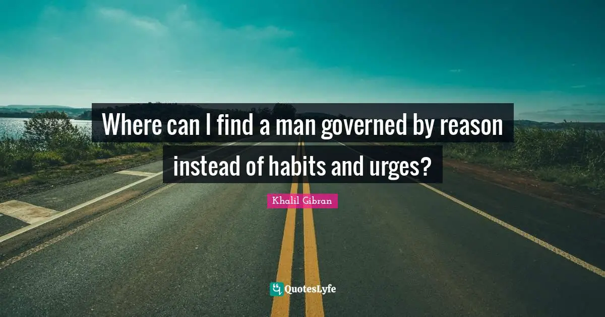 Urges Quotes: "Where can I find a man governed by reason instead of habits and urges?"