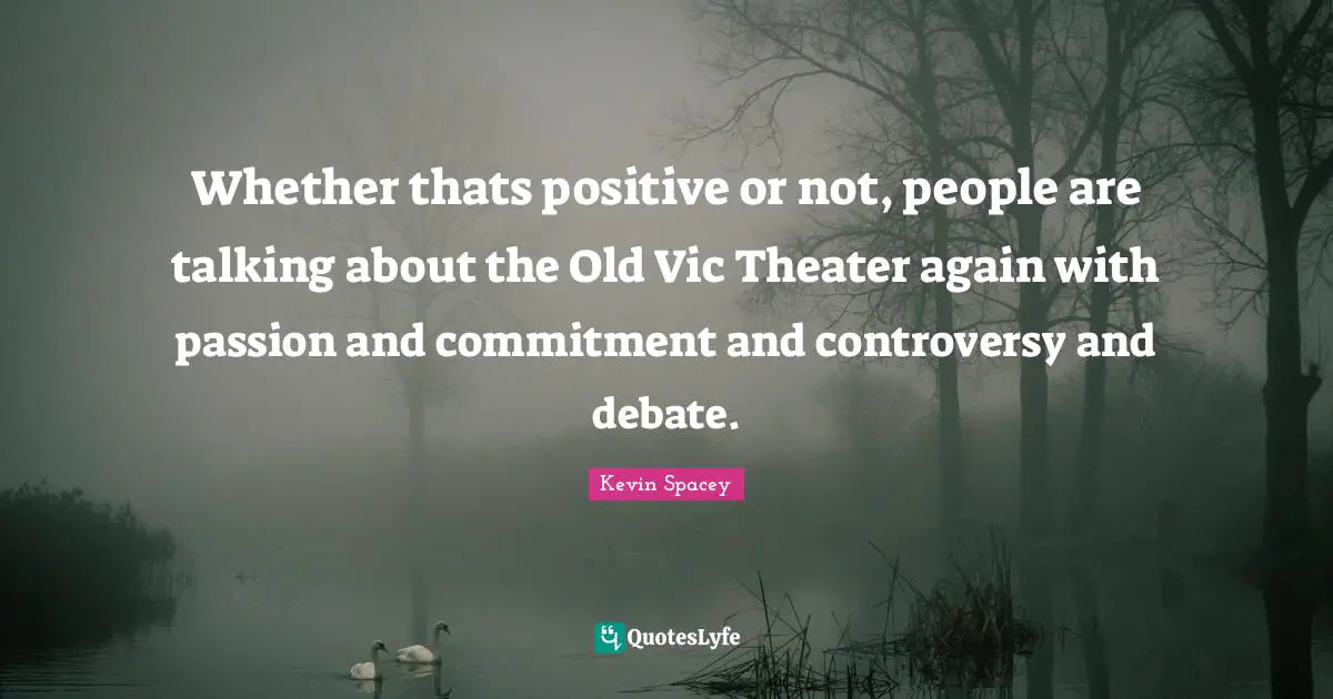 Whether thats positive or not, people are talking about the Old Vic Theater again with passion and commitment and controversy and debate.
