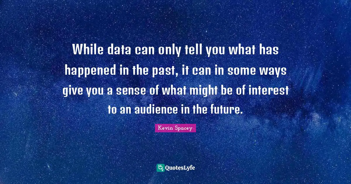 While data can only tell you what has happened in the past, it can in some ways give you a sense of what might be of interest to an audience in the future.