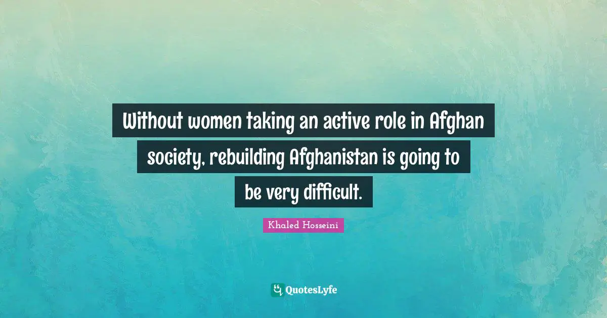 Rebuilding Quotes: "Without women taking an active role in Afghan society, rebuilding Afghanistan is going to be very difficult."