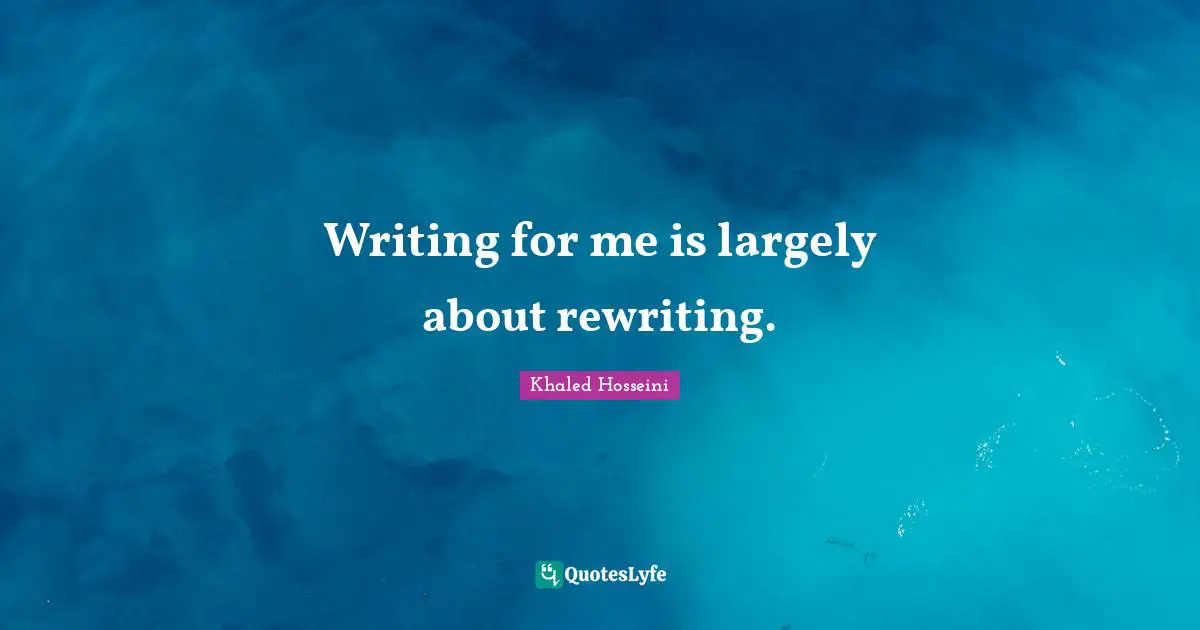 Writing for me is largely about rewriting.