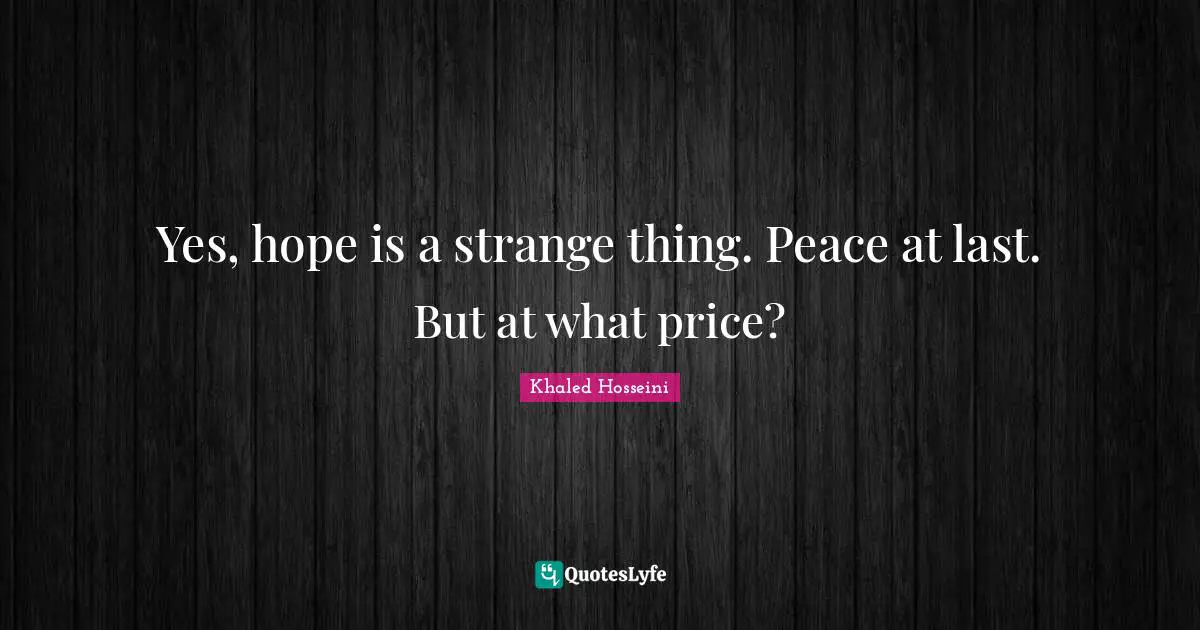 Yes, hope is a strange thing. Peace at last. But at what price?