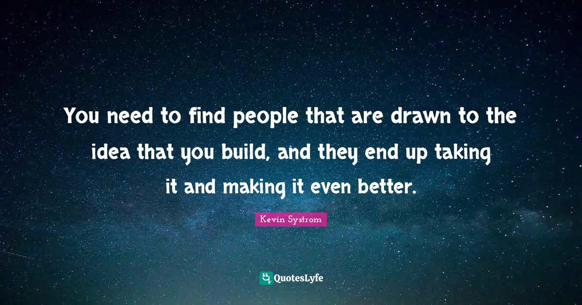 Kevin Systrom Quotes: "You need to find people that are drawn to the idea that you build, and they end up taking it and making it even better."