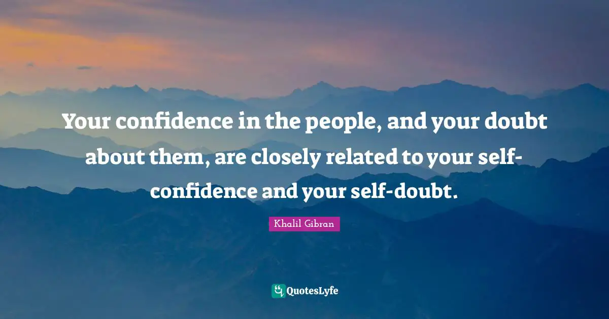 Self Doubt Quotes: "Your confidence in the people, and your doubt about them, are closely related to your self-confidence and your self-doubt."