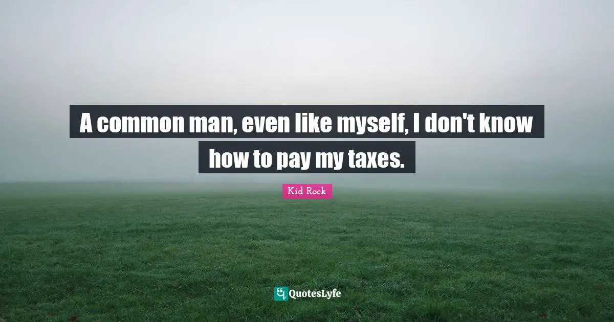 Common Man Quotes: "A common man, even like myself, I don't know how to pay my taxes."