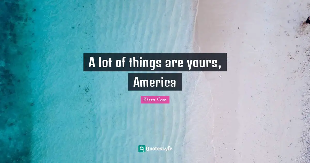 A lot of things are yours, America