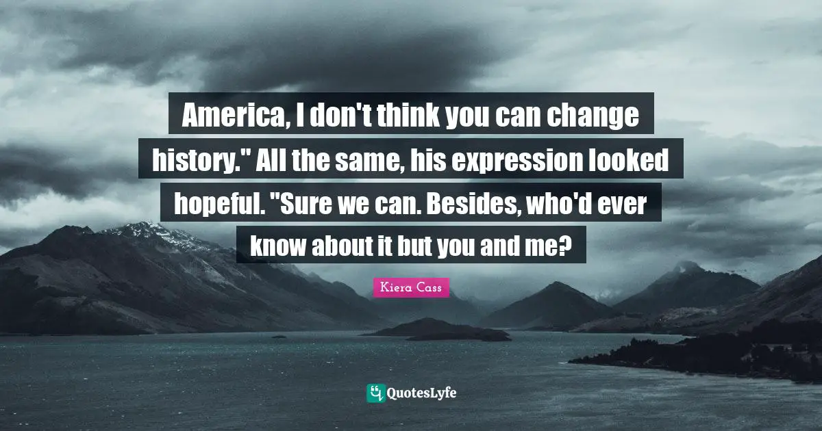 America, I don't think you can change history." All the same, his expression looked hopeful. "Sure we can. Besides, who'd ever know about it but you and me?