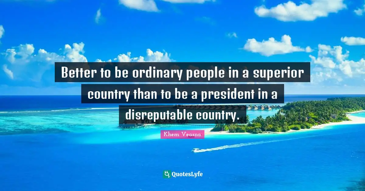 Better to be ordinary people in a superior country than to be a president in a disreputable country.