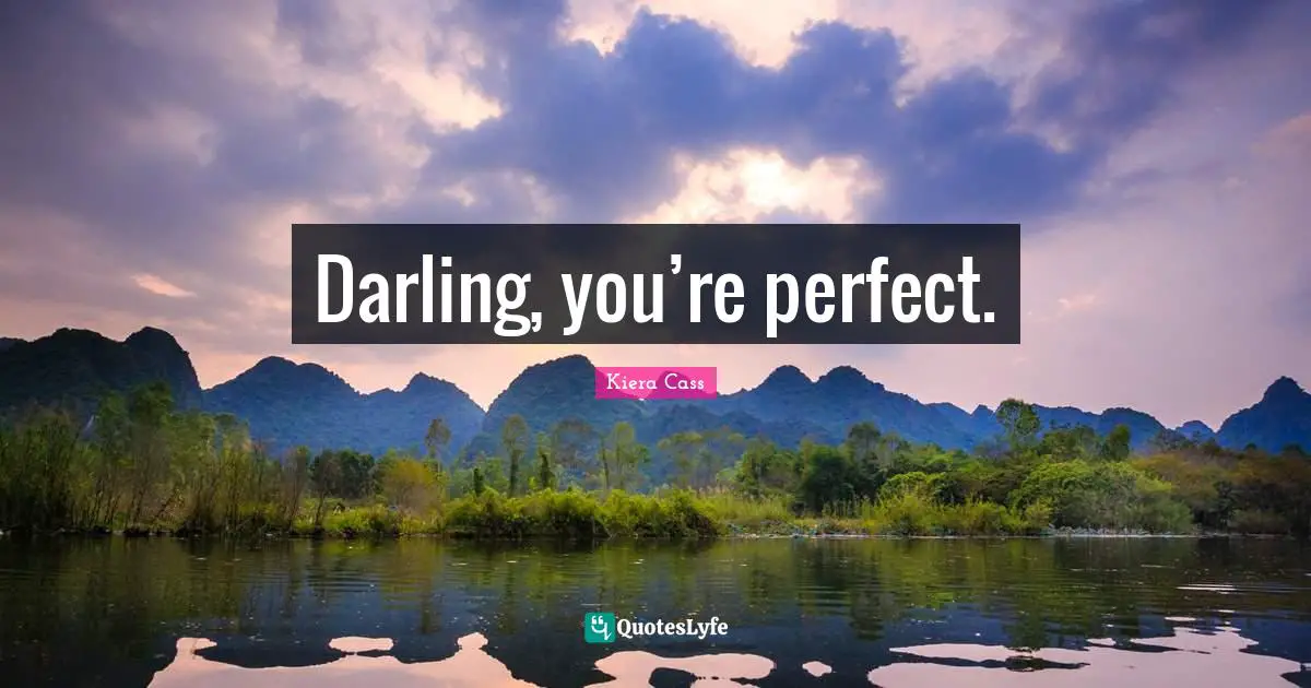 Darling, you’re perfect.