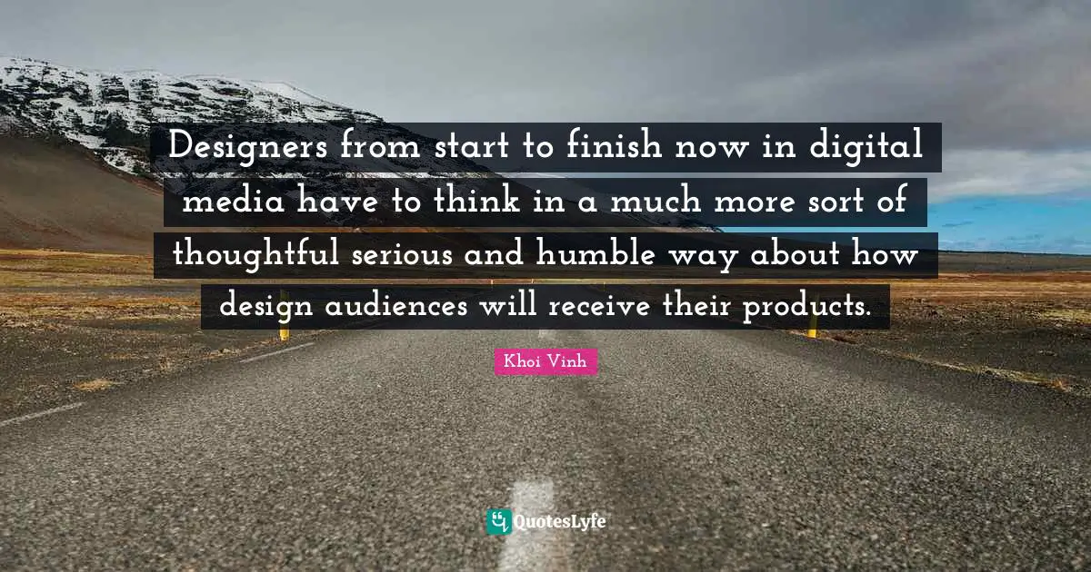 Digital Media Quotes: "Designers from start to finish now in digital media have to think in a much more sort of thoughtful serious and humble way about how design audiences will receive their products."