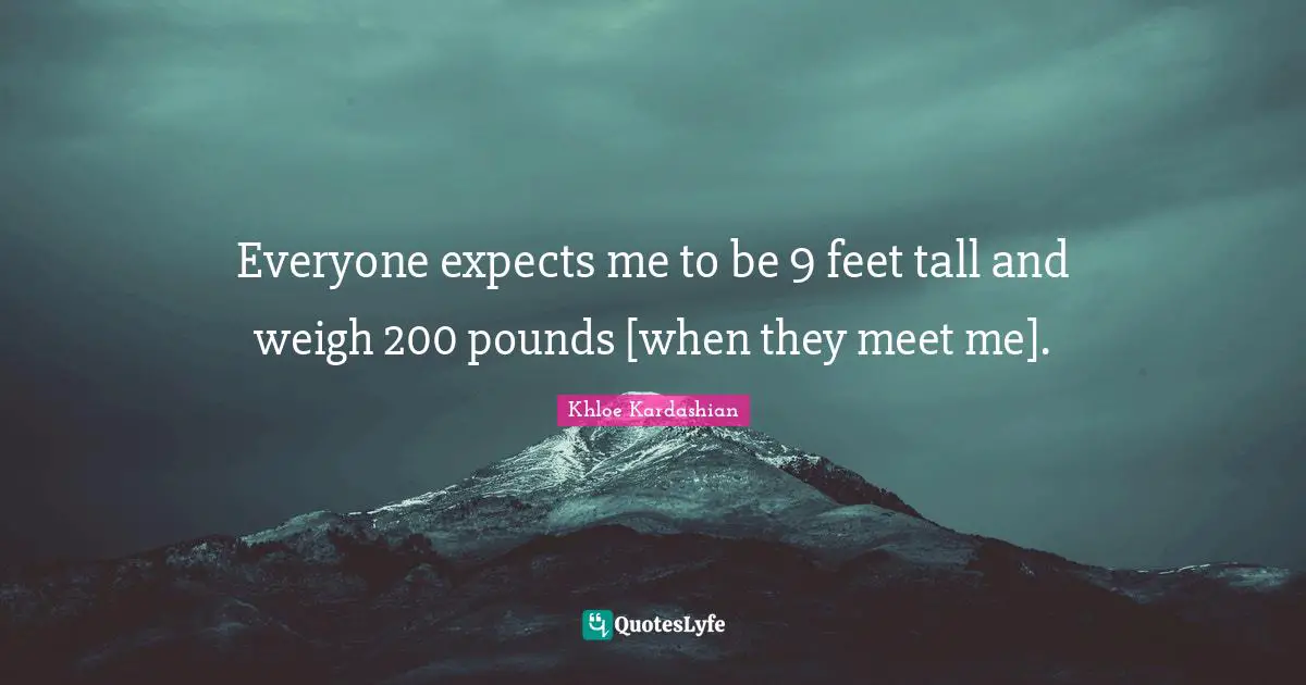 Everyone expects me to be 9 feet tall and weigh 200 pounds [when they meet me].