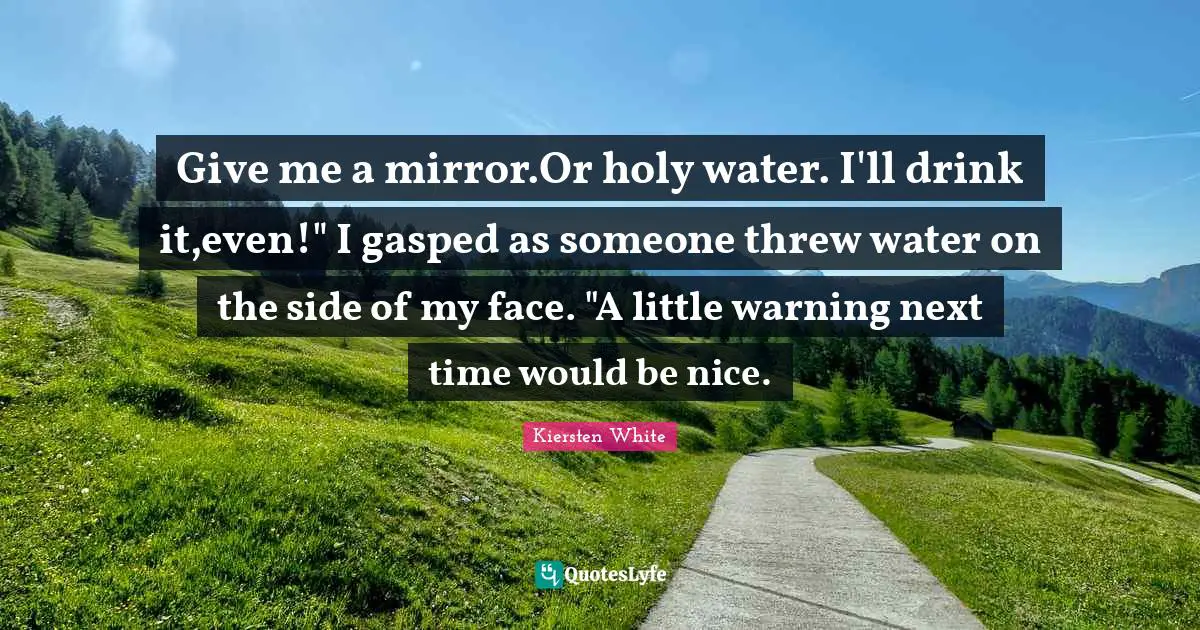 Give me a mirror.Or holy water. I'll drink it,even!" I gasped as someone threw water on the side of my face. "A little warning next time would be nice.