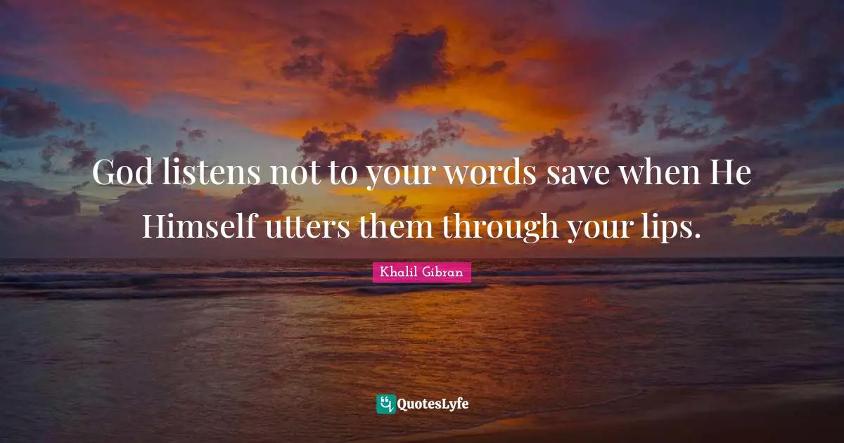 God listens not to your words save when He Himself utters them through your lips.