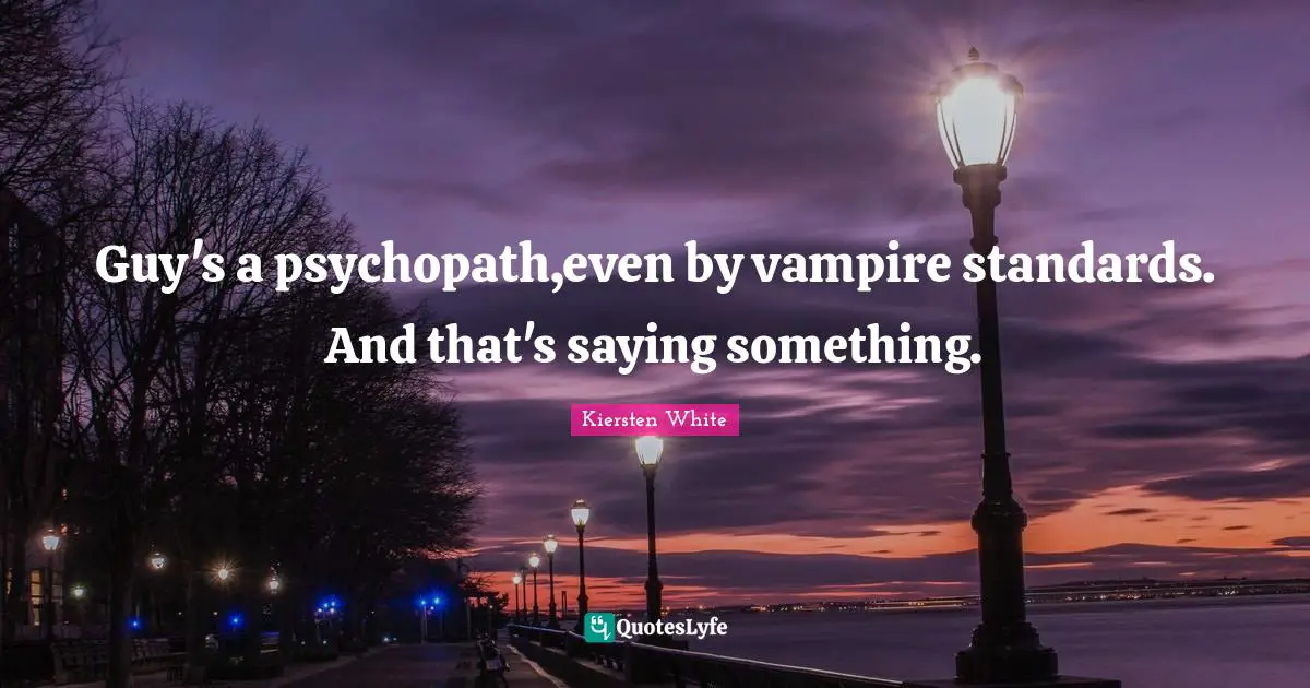 Guy's a psychopath,even by vampire standards. And that's saying something.