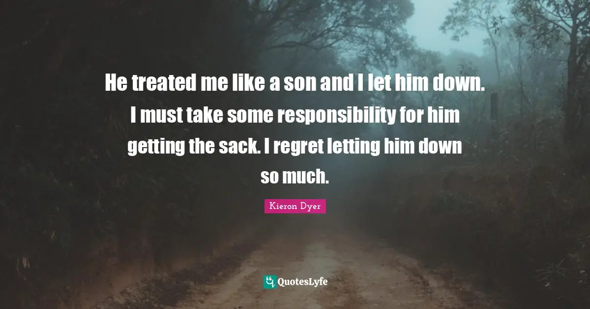 He treated me like a son and I let him down. I must take some responsibility for him getting the sack. I regret letting him down so much.