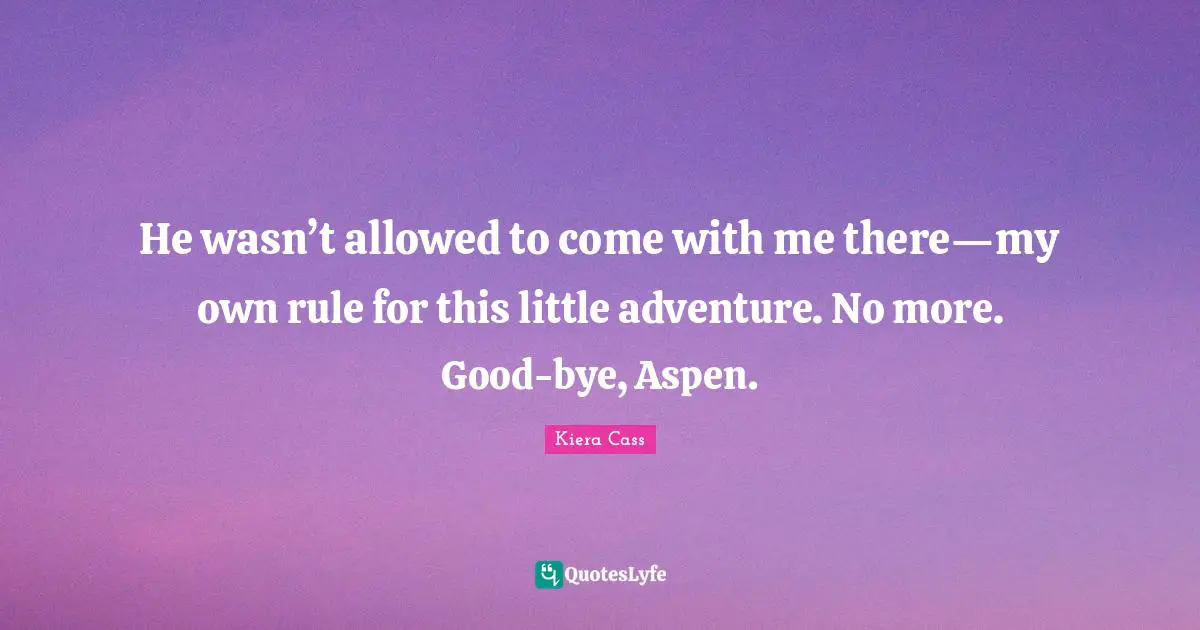 He wasn’t allowed to come with me there—my own rule for this little adventure. No more. Good-bye, Aspen.
