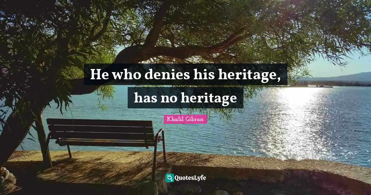 He who denies his heritage, has no heritage