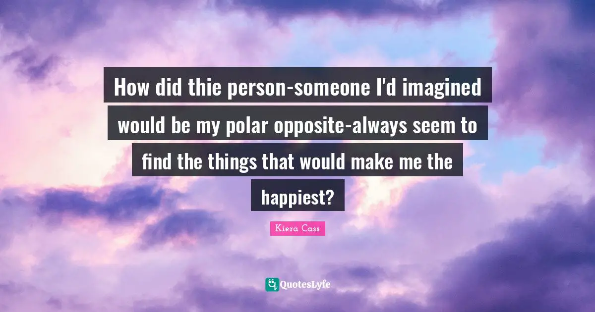 How did thie person-someone I'd imagined would be my polar opposite-always seem to find the things that would make me the happiest?