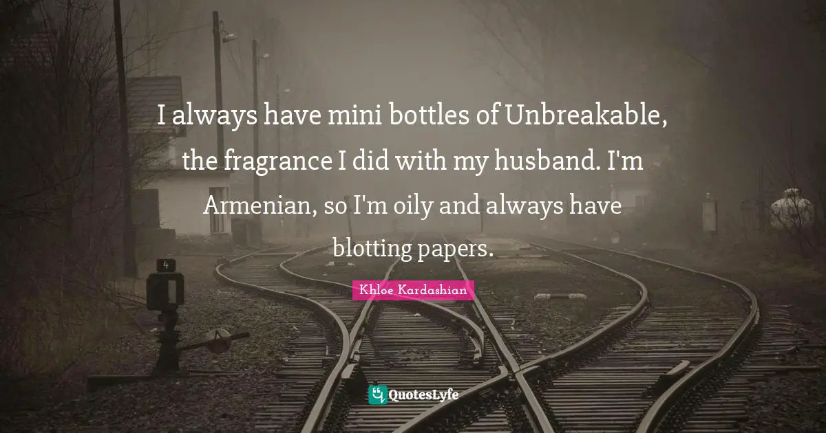 I always have mini bottles of Unbreakable, the fragrance I did with my husband. I'm Armenian, so I'm oily and always have blotting papers.