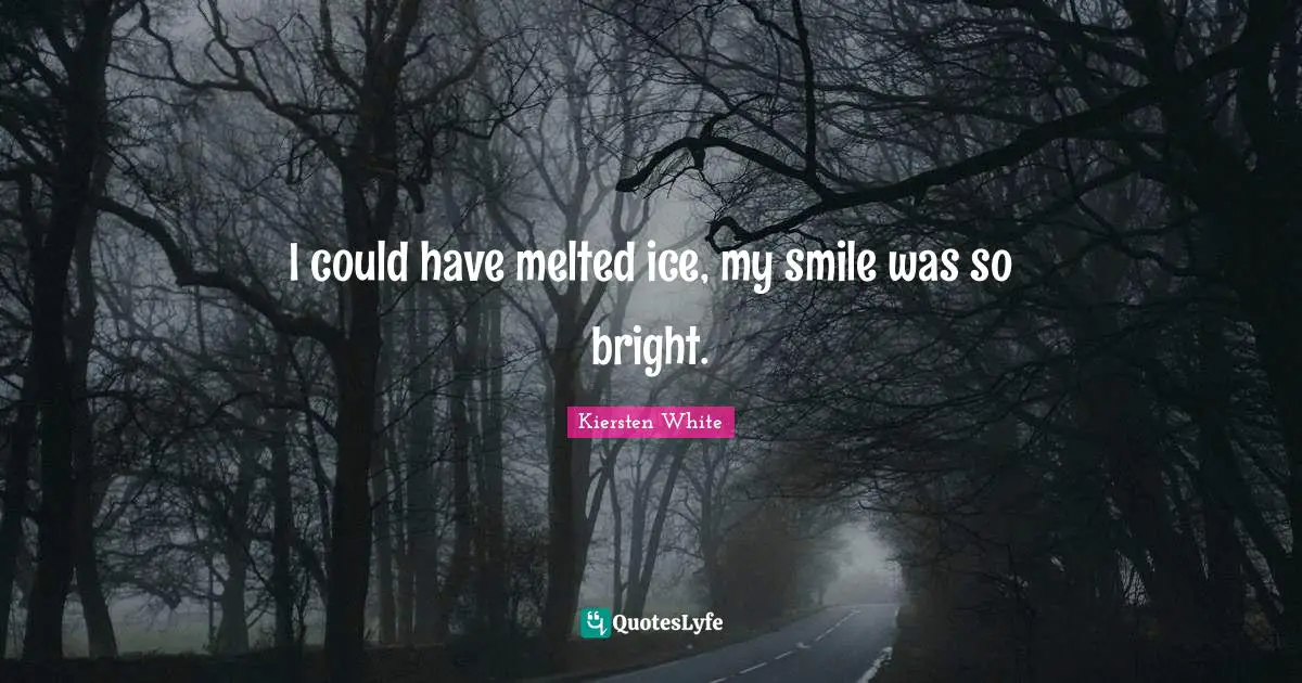 I could have melted ice, my smile was so bright.