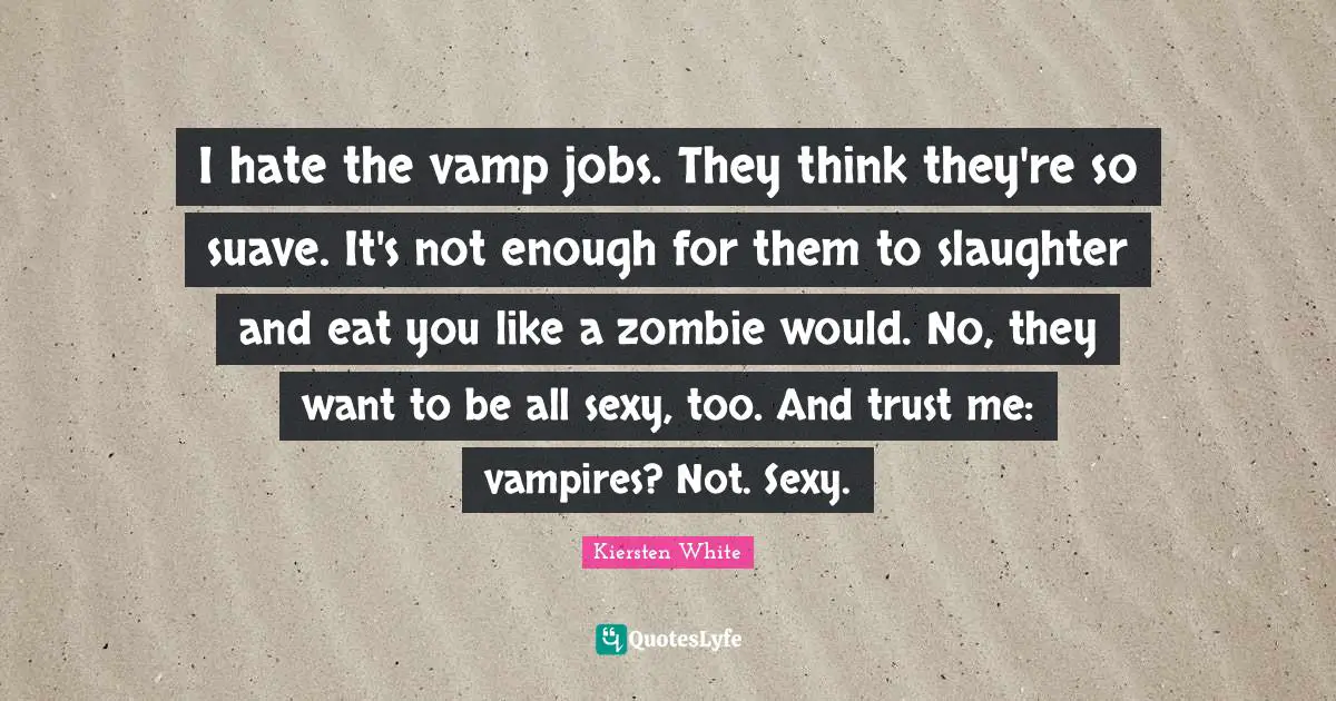 Slaughter Quotes: "I hate the vamp jobs. They think they're so suave. It's not enough for them to slaughter and eat you like a zombie would. No, they want to be all sexy, too. And trust me: vampires? Not. Sexy."