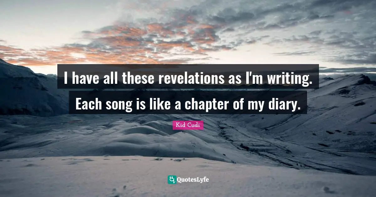 Diaries Quotes: "I have all these revelations as I'm writing. Each song is like a chapter of my diary."