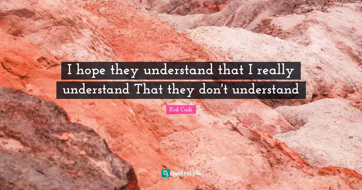I hope they understand that I really understand That they don't understand