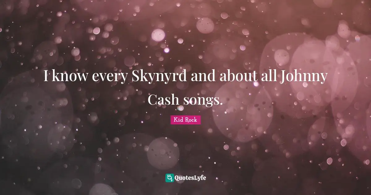 I know every Skynyrd and about all Johnny Cash songs.