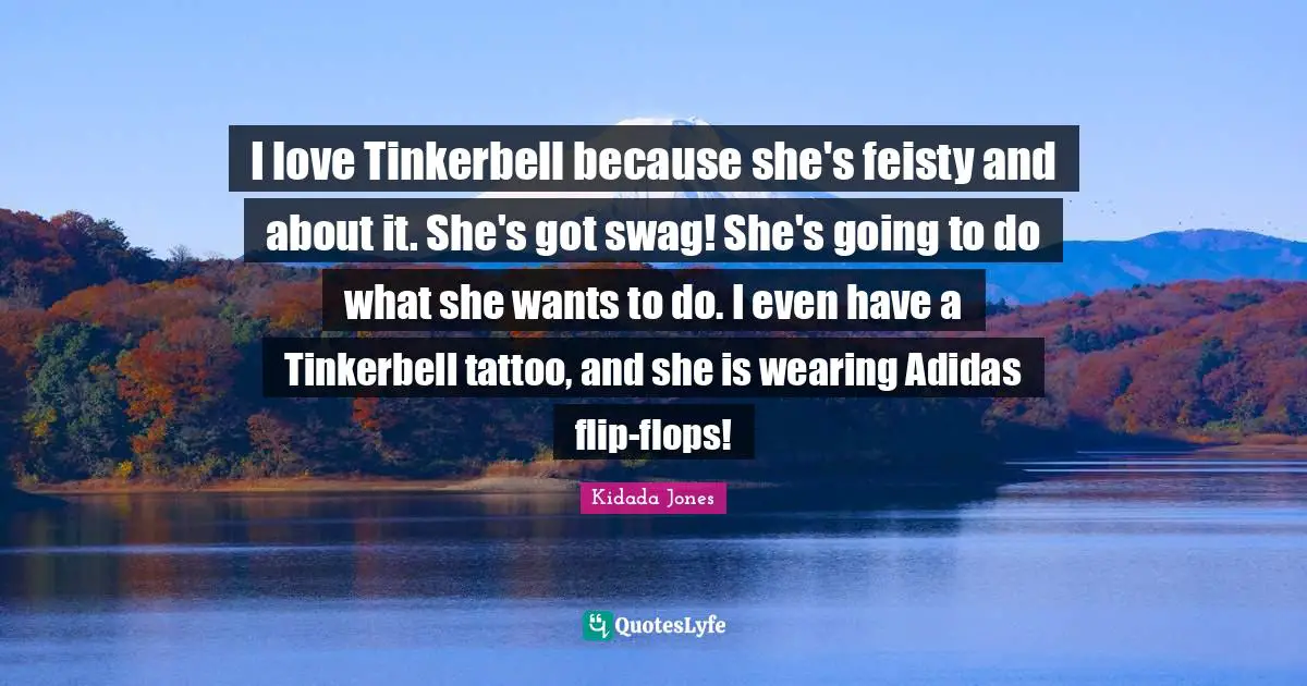 Swag Quotes: "I love Tinkerbell because she's feisty and about it. She's got swag! She's going to do what she wants to do. I even have a Tinkerbell tattoo, and she is wearing Adidas flip-flops!"