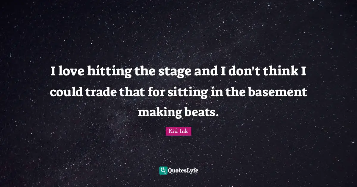 Beats Quotes: "I love hitting the stage and I don't think I could trade that for sitting in the basement making beats."
