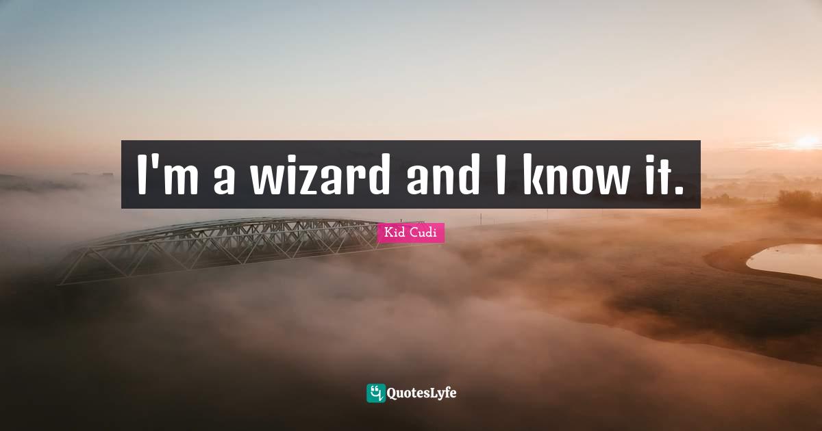 I'm a wizard and I know it.